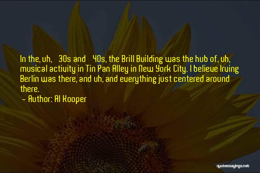 Al Kooper Quotes: In The, Uh, '30s And '40s, The Brill Building Was The Hub Of, Uh, Musical Activity In Tin Pan Alley