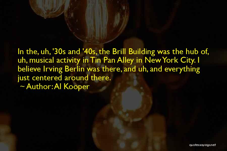 Al Kooper Quotes: In The, Uh, '30s And '40s, The Brill Building Was The Hub Of, Uh, Musical Activity In Tin Pan Alley