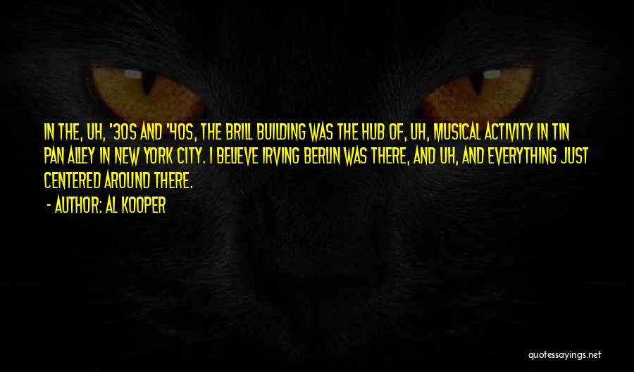 Al Kooper Quotes: In The, Uh, '30s And '40s, The Brill Building Was The Hub Of, Uh, Musical Activity In Tin Pan Alley