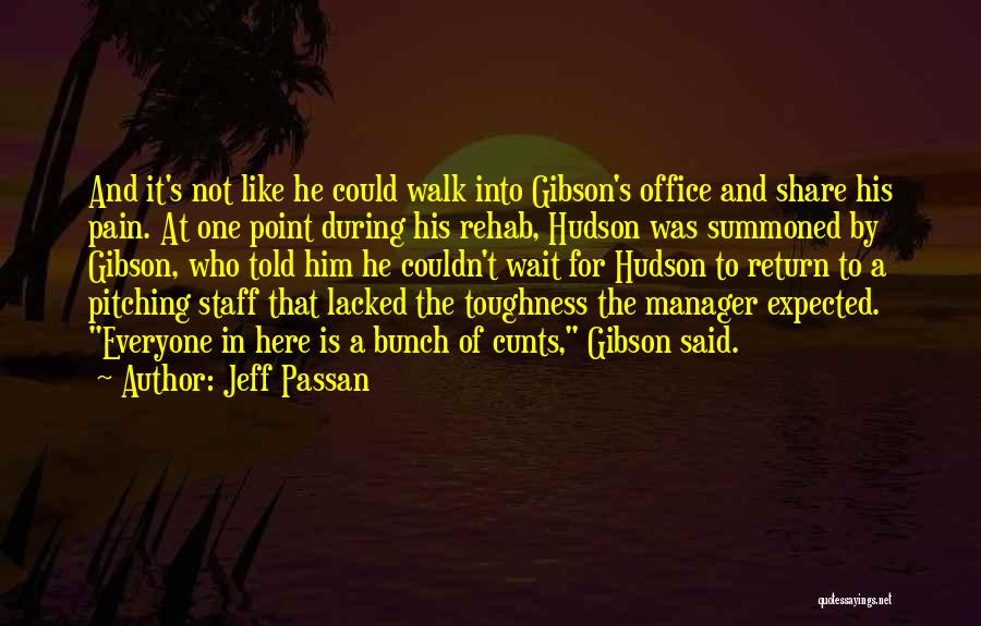 Jeff Passan Quotes: And It's Not Like He Could Walk Into Gibson's Office And Share His Pain. At One Point During His Rehab,