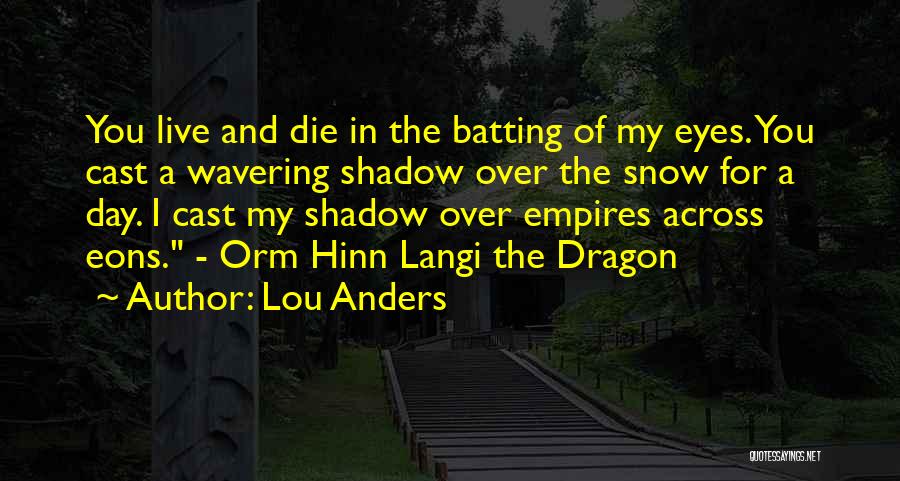 Lou Anders Quotes: You Live And Die In The Batting Of My Eyes. You Cast A Wavering Shadow Over The Snow For A