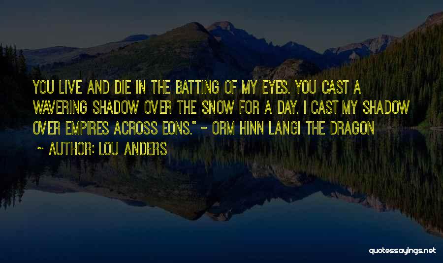 Lou Anders Quotes: You Live And Die In The Batting Of My Eyes. You Cast A Wavering Shadow Over The Snow For A