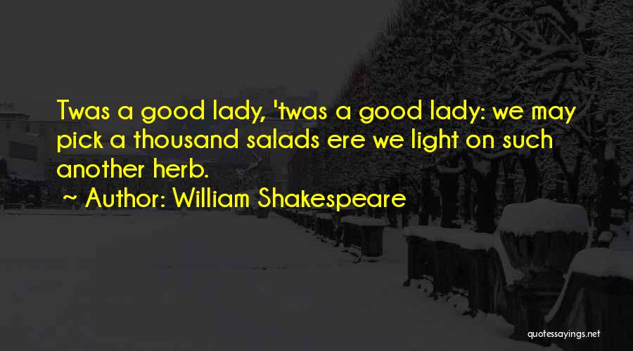 William Shakespeare Quotes: Twas A Good Lady, 'twas A Good Lady: We May Pick A Thousand Salads Ere We Light On Such Another