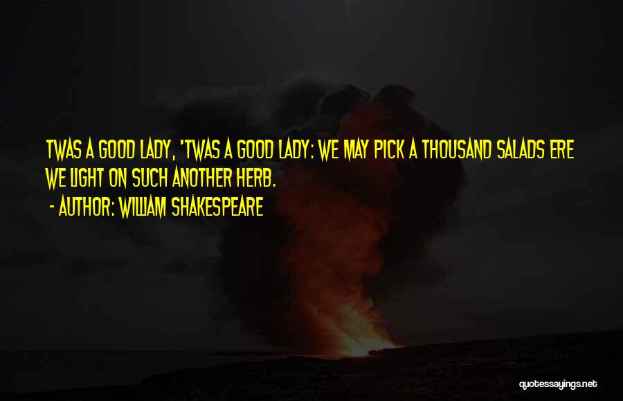 William Shakespeare Quotes: Twas A Good Lady, 'twas A Good Lady: We May Pick A Thousand Salads Ere We Light On Such Another