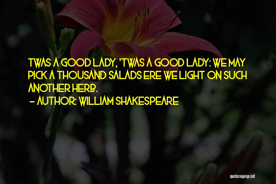 William Shakespeare Quotes: Twas A Good Lady, 'twas A Good Lady: We May Pick A Thousand Salads Ere We Light On Such Another