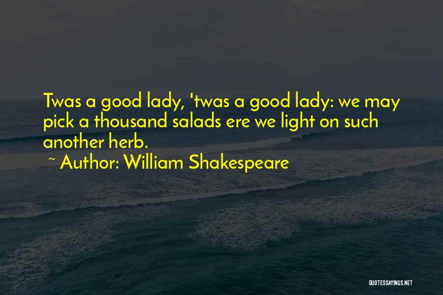 William Shakespeare Quotes: Twas A Good Lady, 'twas A Good Lady: We May Pick A Thousand Salads Ere We Light On Such Another