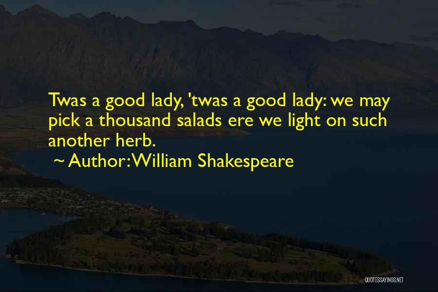 William Shakespeare Quotes: Twas A Good Lady, 'twas A Good Lady: We May Pick A Thousand Salads Ere We Light On Such Another