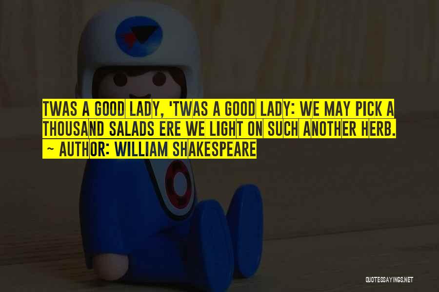William Shakespeare Quotes: Twas A Good Lady, 'twas A Good Lady: We May Pick A Thousand Salads Ere We Light On Such Another