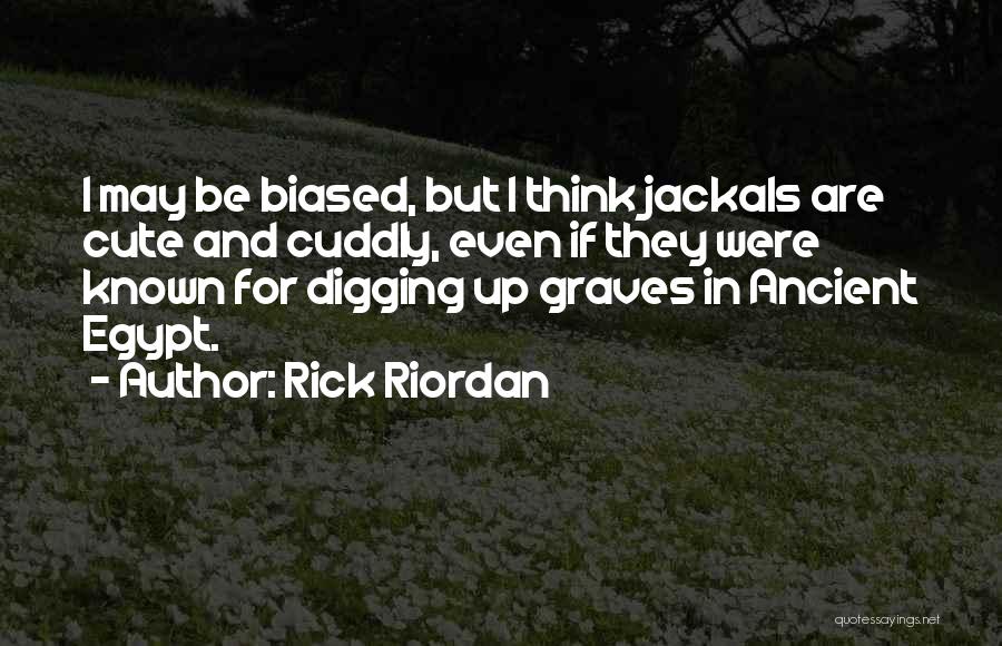Rick Riordan Quotes: I May Be Biased, But I Think Jackals Are Cute And Cuddly, Even If They Were Known For Digging Up