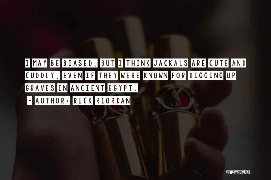 Rick Riordan Quotes: I May Be Biased, But I Think Jackals Are Cute And Cuddly, Even If They Were Known For Digging Up