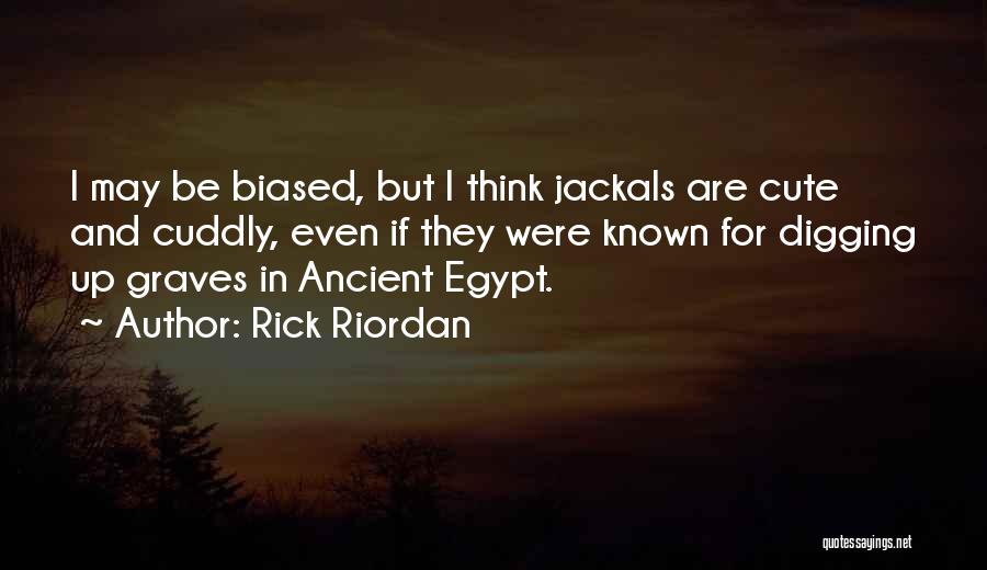 Rick Riordan Quotes: I May Be Biased, But I Think Jackals Are Cute And Cuddly, Even If They Were Known For Digging Up