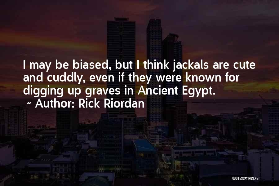 Rick Riordan Quotes: I May Be Biased, But I Think Jackals Are Cute And Cuddly, Even If They Were Known For Digging Up