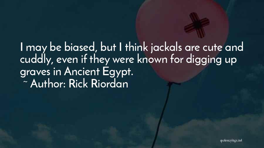 Rick Riordan Quotes: I May Be Biased, But I Think Jackals Are Cute And Cuddly, Even If They Were Known For Digging Up