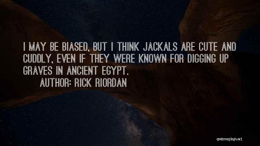 Rick Riordan Quotes: I May Be Biased, But I Think Jackals Are Cute And Cuddly, Even If They Were Known For Digging Up