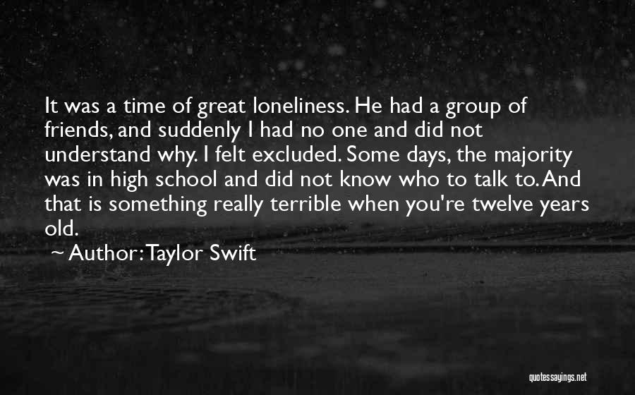 Taylor Swift Quotes: It Was A Time Of Great Loneliness. He Had A Group Of Friends, And Suddenly I Had No One And