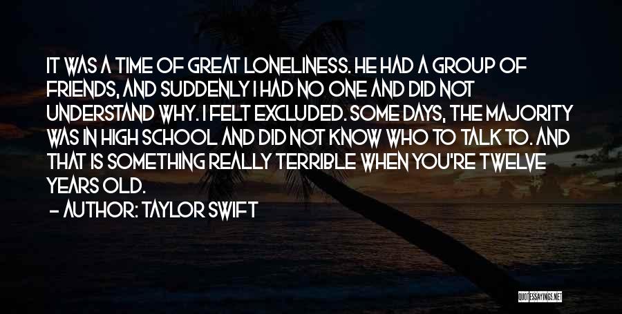 Taylor Swift Quotes: It Was A Time Of Great Loneliness. He Had A Group Of Friends, And Suddenly I Had No One And