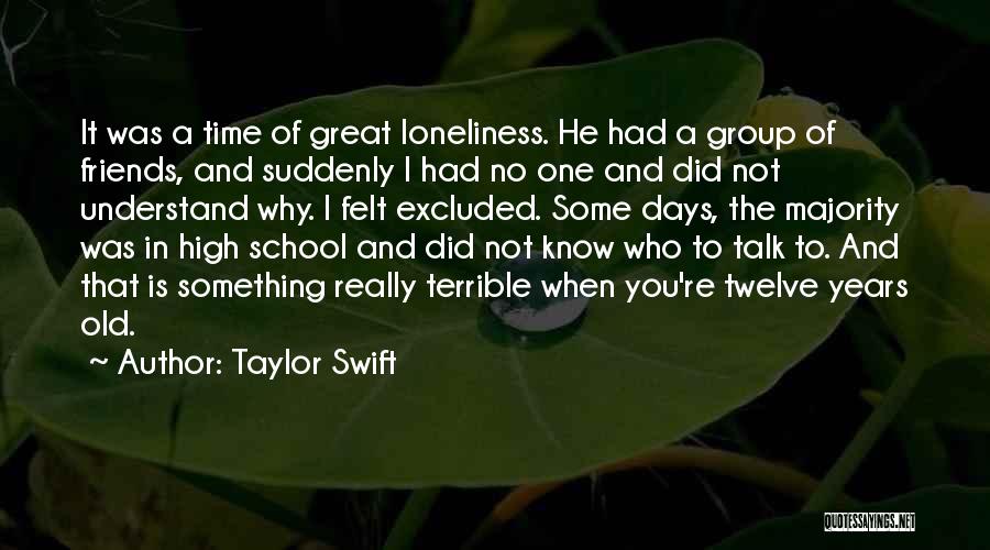 Taylor Swift Quotes: It Was A Time Of Great Loneliness. He Had A Group Of Friends, And Suddenly I Had No One And