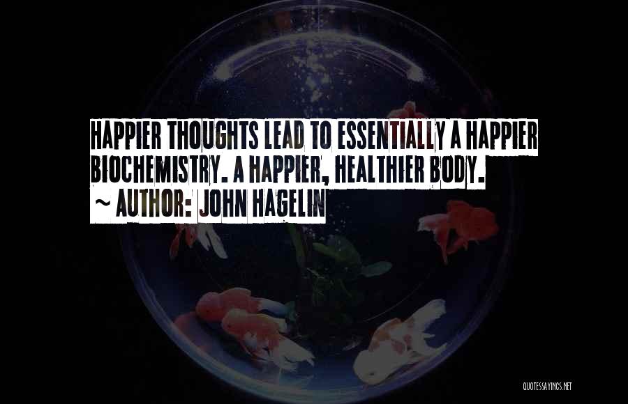 John Hagelin Quotes: Happier Thoughts Lead To Essentially A Happier Biochemistry. A Happier, Healthier Body.