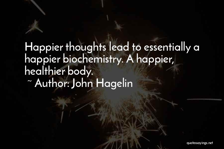 John Hagelin Quotes: Happier Thoughts Lead To Essentially A Happier Biochemistry. A Happier, Healthier Body.