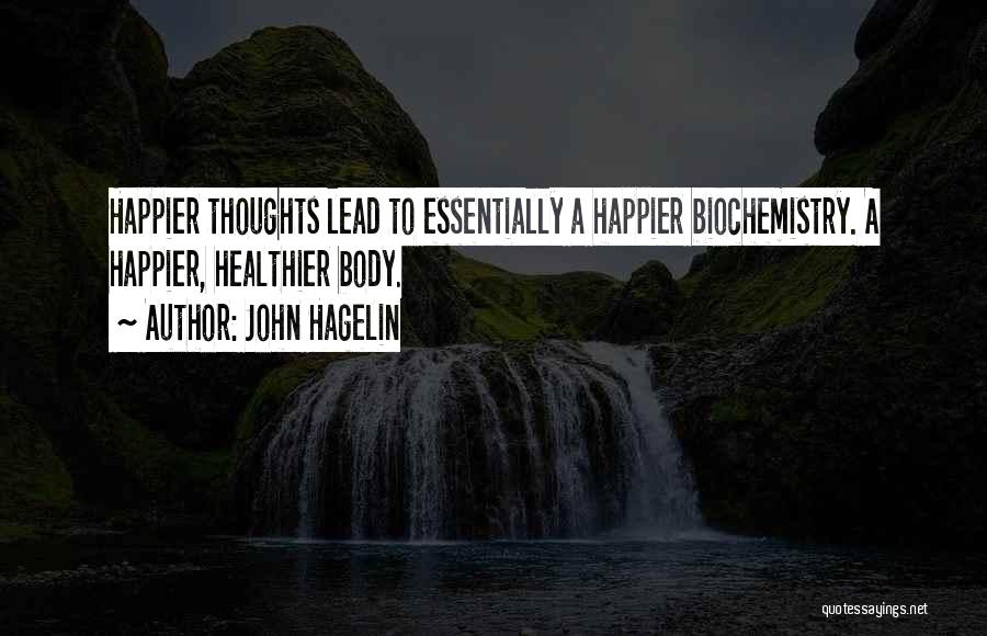 John Hagelin Quotes: Happier Thoughts Lead To Essentially A Happier Biochemistry. A Happier, Healthier Body.