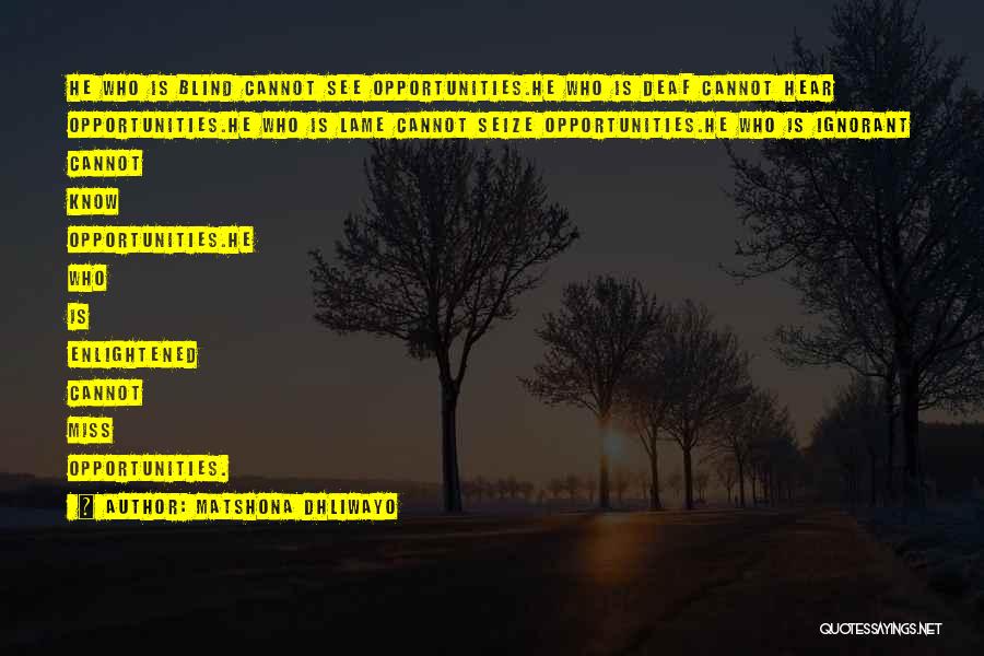 Matshona Dhliwayo Quotes: He Who Is Blind Cannot See Opportunities.he Who Is Deaf Cannot Hear Opportunities.he Who Is Lame Cannot Seize Opportunities.he Who