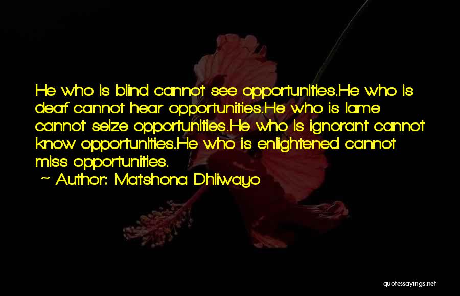 Matshona Dhliwayo Quotes: He Who Is Blind Cannot See Opportunities.he Who Is Deaf Cannot Hear Opportunities.he Who Is Lame Cannot Seize Opportunities.he Who