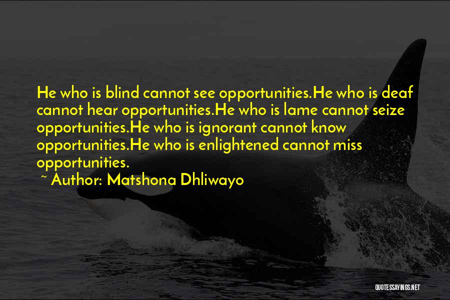 Matshona Dhliwayo Quotes: He Who Is Blind Cannot See Opportunities.he Who Is Deaf Cannot Hear Opportunities.he Who Is Lame Cannot Seize Opportunities.he Who