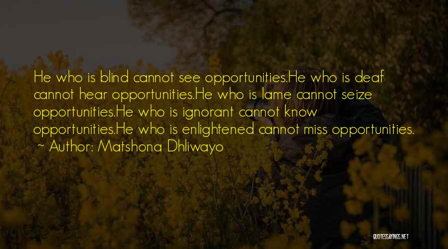 Matshona Dhliwayo Quotes: He Who Is Blind Cannot See Opportunities.he Who Is Deaf Cannot Hear Opportunities.he Who Is Lame Cannot Seize Opportunities.he Who