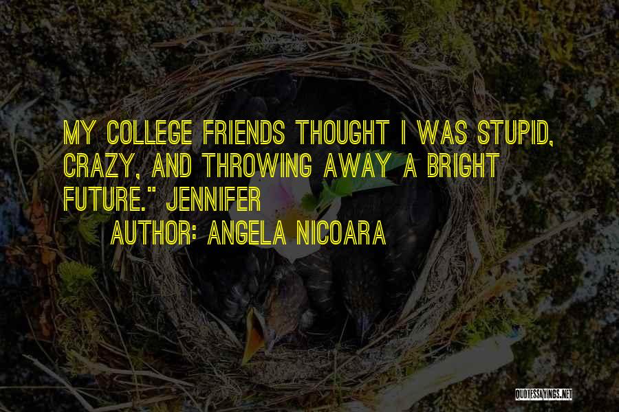 Angela Nicoara Quotes: My College Friends Thought I Was Stupid, Crazy, And Throwing Away A Bright Future. Jennifer