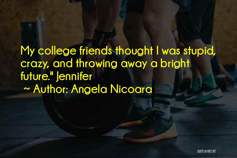 Angela Nicoara Quotes: My College Friends Thought I Was Stupid, Crazy, And Throwing Away A Bright Future. Jennifer