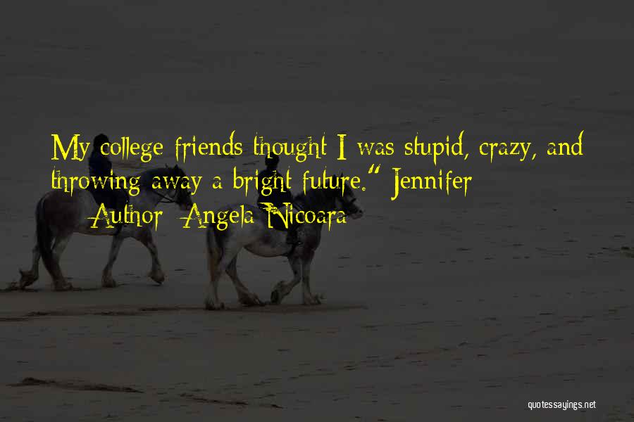 Angela Nicoara Quotes: My College Friends Thought I Was Stupid, Crazy, And Throwing Away A Bright Future. Jennifer