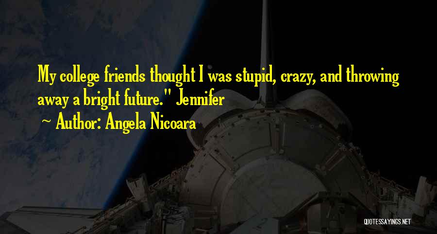 Angela Nicoara Quotes: My College Friends Thought I Was Stupid, Crazy, And Throwing Away A Bright Future. Jennifer