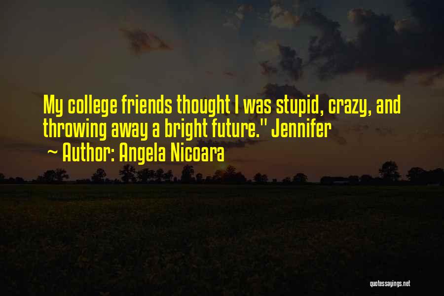 Angela Nicoara Quotes: My College Friends Thought I Was Stupid, Crazy, And Throwing Away A Bright Future. Jennifer