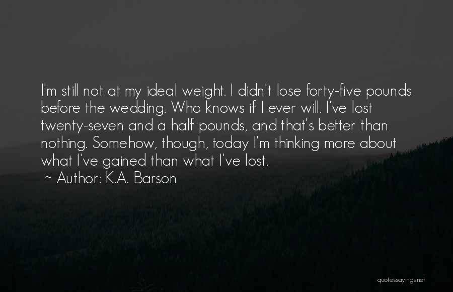 K.A. Barson Quotes: I'm Still Not At My Ideal Weight. I Didn't Lose Forty-five Pounds Before The Wedding. Who Knows If I Ever