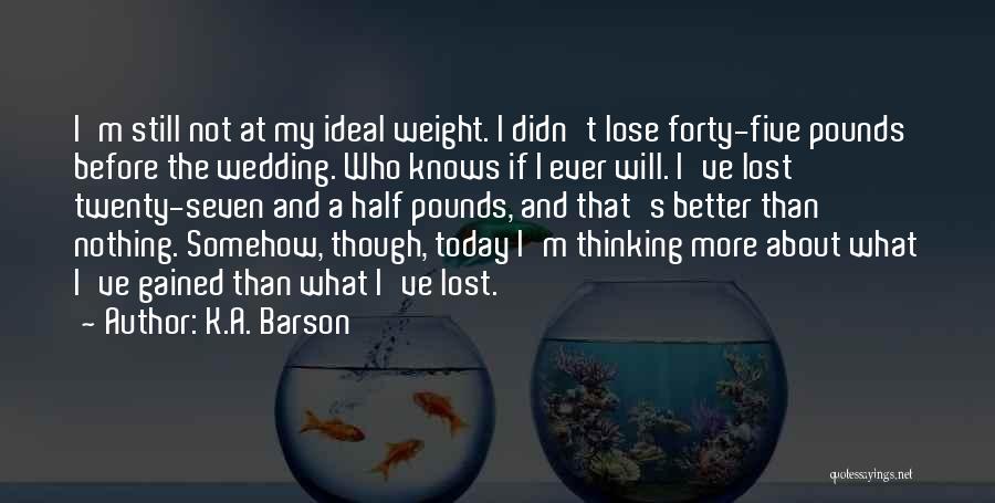 K.A. Barson Quotes: I'm Still Not At My Ideal Weight. I Didn't Lose Forty-five Pounds Before The Wedding. Who Knows If I Ever
