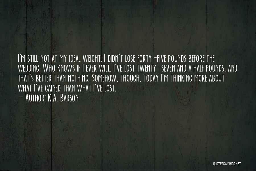 K.A. Barson Quotes: I'm Still Not At My Ideal Weight. I Didn't Lose Forty-five Pounds Before The Wedding. Who Knows If I Ever