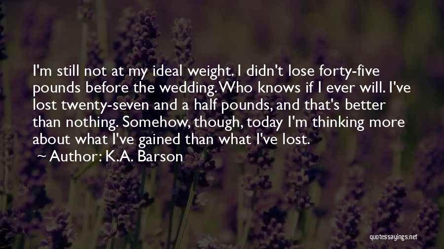 K.A. Barson Quotes: I'm Still Not At My Ideal Weight. I Didn't Lose Forty-five Pounds Before The Wedding. Who Knows If I Ever