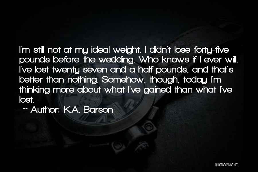 K.A. Barson Quotes: I'm Still Not At My Ideal Weight. I Didn't Lose Forty-five Pounds Before The Wedding. Who Knows If I Ever