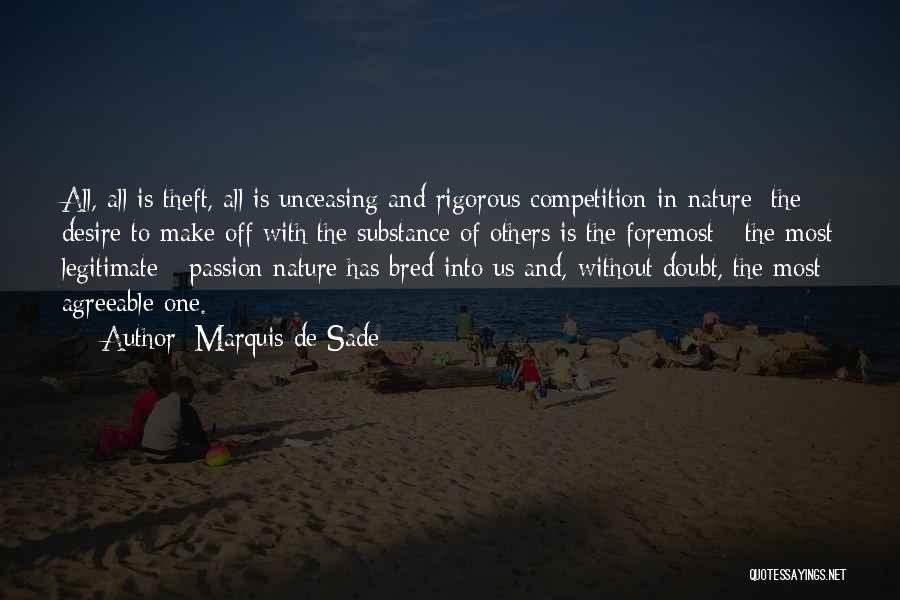 Marquis De Sade Quotes: All, All Is Theft, All Is Unceasing And Rigorous Competition In Nature; The Desire To Make Off With The Substance