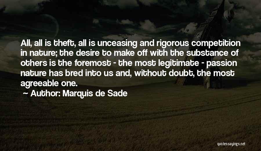 Marquis De Sade Quotes: All, All Is Theft, All Is Unceasing And Rigorous Competition In Nature; The Desire To Make Off With The Substance