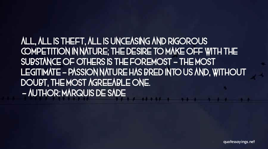 Marquis De Sade Quotes: All, All Is Theft, All Is Unceasing And Rigorous Competition In Nature; The Desire To Make Off With The Substance