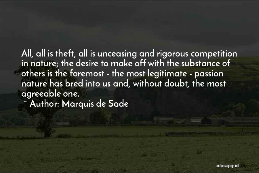 Marquis De Sade Quotes: All, All Is Theft, All Is Unceasing And Rigorous Competition In Nature; The Desire To Make Off With The Substance