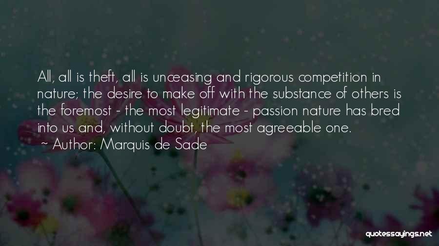 Marquis De Sade Quotes: All, All Is Theft, All Is Unceasing And Rigorous Competition In Nature; The Desire To Make Off With The Substance