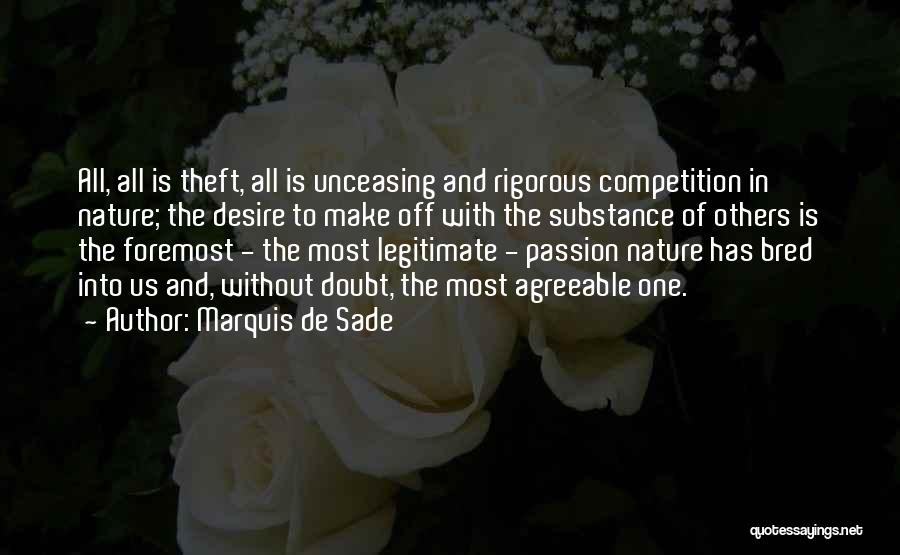 Marquis De Sade Quotes: All, All Is Theft, All Is Unceasing And Rigorous Competition In Nature; The Desire To Make Off With The Substance