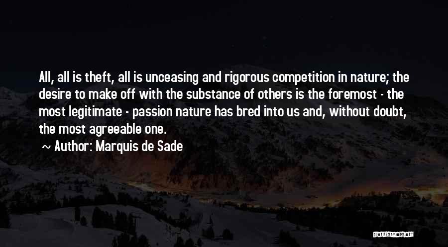 Marquis De Sade Quotes: All, All Is Theft, All Is Unceasing And Rigorous Competition In Nature; The Desire To Make Off With The Substance