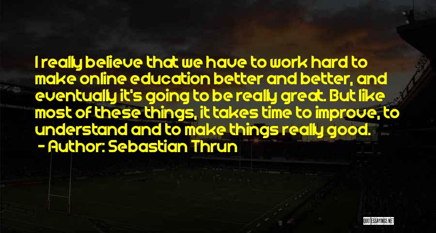 Sebastian Thrun Quotes: I Really Believe That We Have To Work Hard To Make Online Education Better And Better, And Eventually It's Going