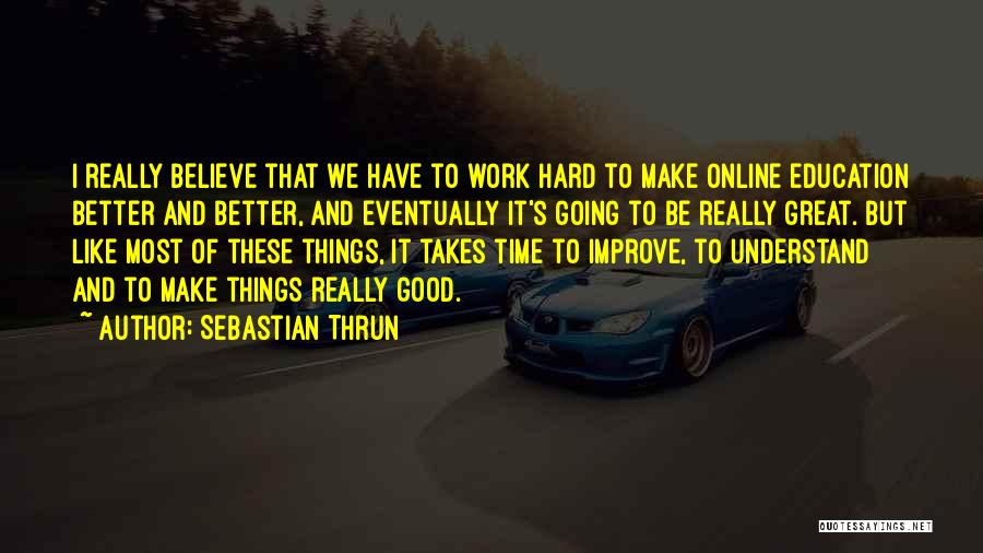 Sebastian Thrun Quotes: I Really Believe That We Have To Work Hard To Make Online Education Better And Better, And Eventually It's Going