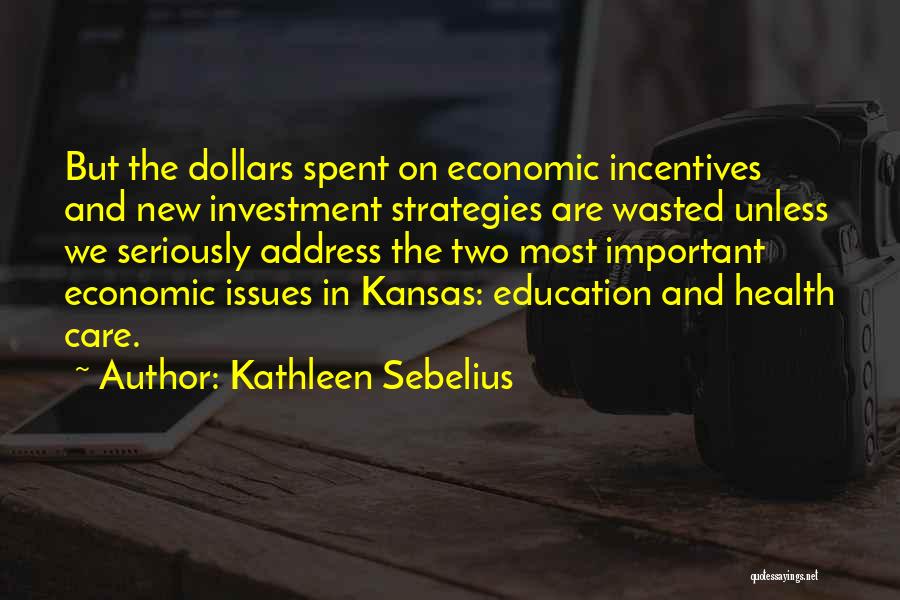 Kathleen Sebelius Quotes: But The Dollars Spent On Economic Incentives And New Investment Strategies Are Wasted Unless We Seriously Address The Two Most
