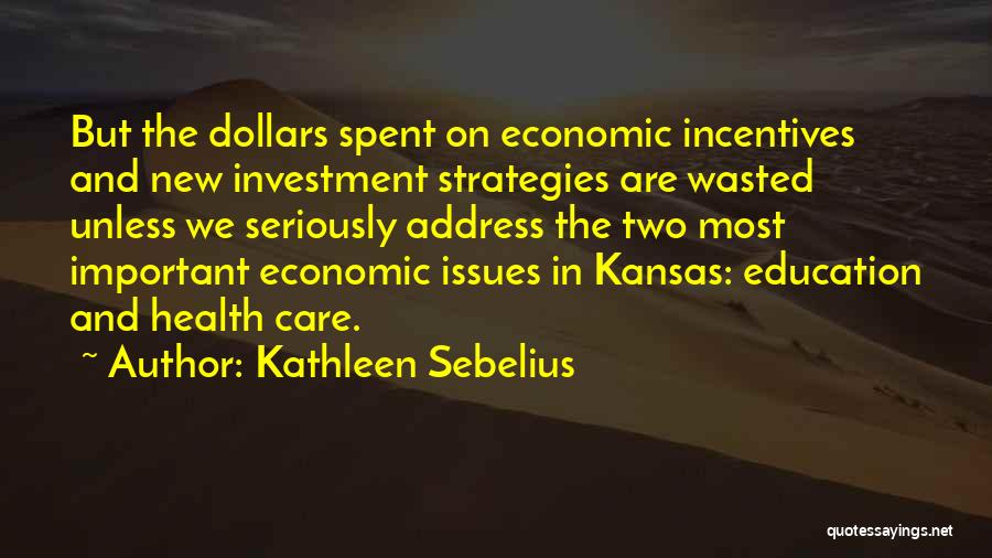 Kathleen Sebelius Quotes: But The Dollars Spent On Economic Incentives And New Investment Strategies Are Wasted Unless We Seriously Address The Two Most