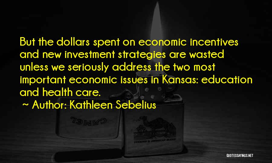 Kathleen Sebelius Quotes: But The Dollars Spent On Economic Incentives And New Investment Strategies Are Wasted Unless We Seriously Address The Two Most